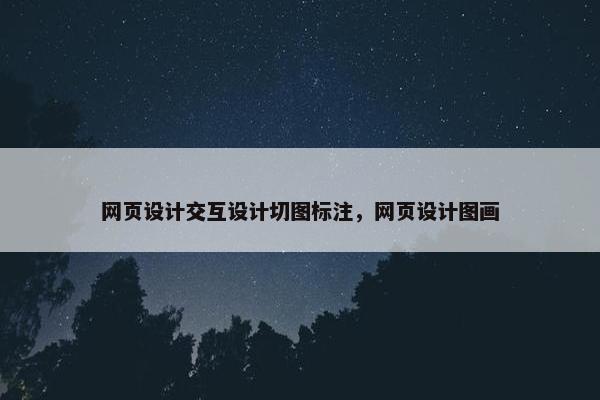 网页设计交互设计切图标注，网页设计图画