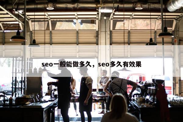 seo一般能做多久，seo多久有效果