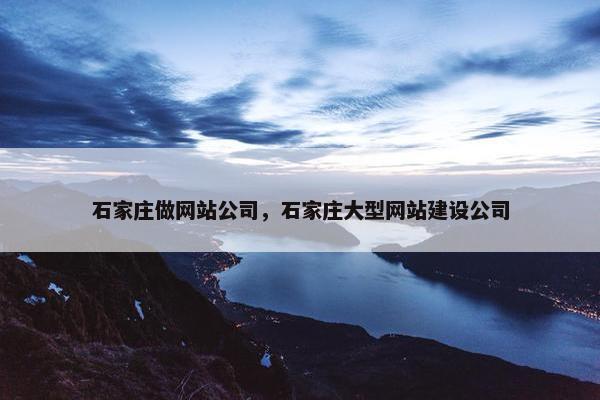石家庄做网站公司，石家庄大型网站建设公司