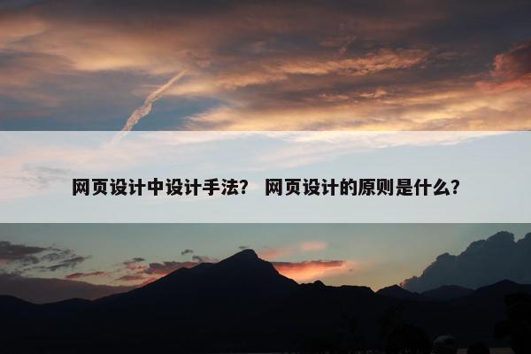 网页设计中设计手法？ 网页设计的原则是什么？