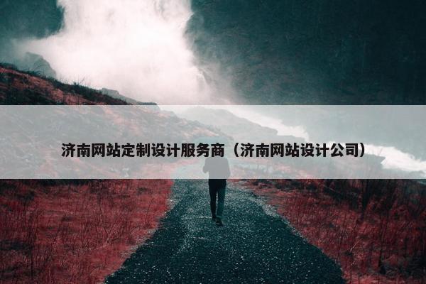 济南网站定制设计服务商（济南网站设计公司）