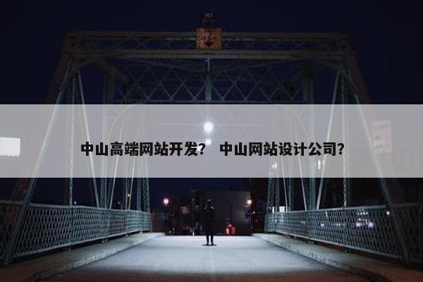 中山高端网站开发？ 中山网站设计公司？