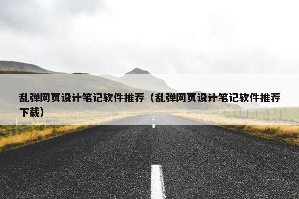 乱弹网页设计笔记软件推荐（乱弹网页设计笔记软件推荐下载）