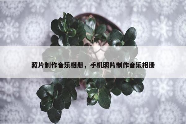 照片制作音乐相册，手机照片制作音乐相册