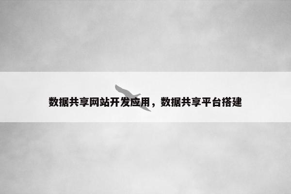 数据共享网站开发应用，数据共享平台搭建