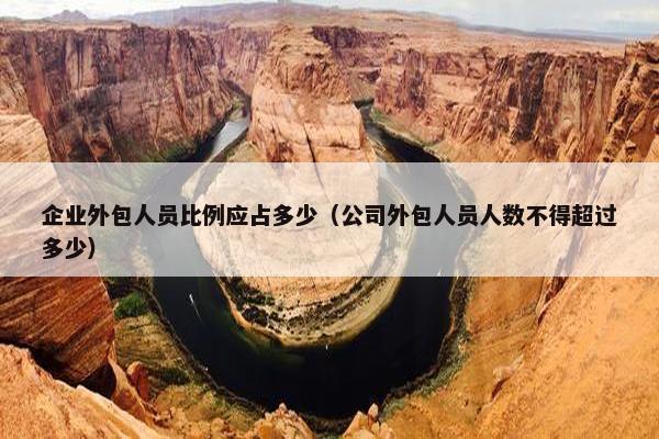 企业外包人员比例应占多少（公司外包人员人数不得超过多少）