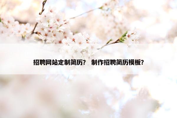 招聘网站定制简历？ 制作招聘简历模板？