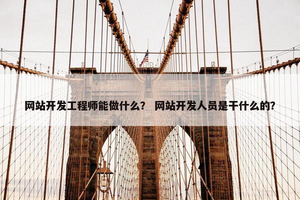 网站开发工程师能做什么？ 网站开发人员是干什么的？