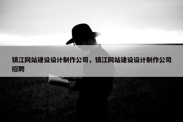 镇江网站建设设计制作公司，镇江网站建设设计制作公司招聘