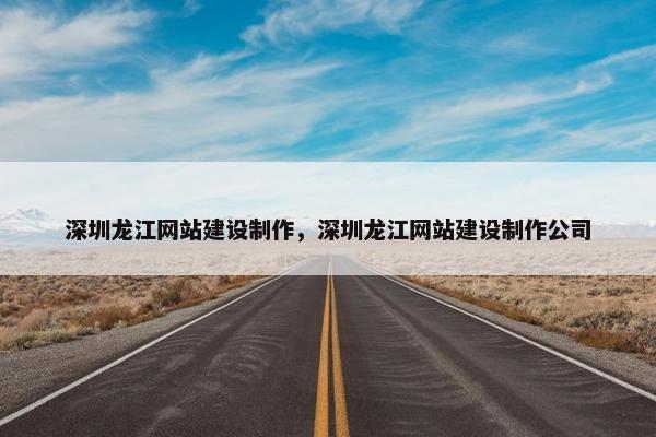 深圳龙江网站建设制作，深圳龙江网站建设制作公司