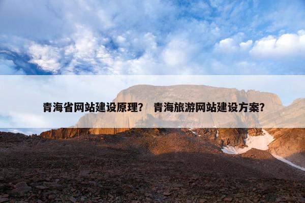 青海省网站建设原理？ 青海旅游网站建设方案？