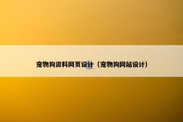 宠物狗资料网页设计（宠物狗网站设计）