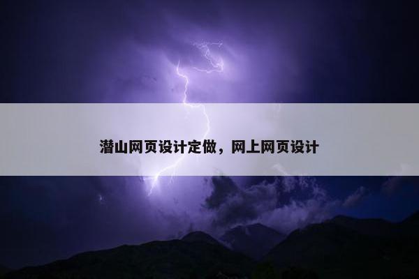 潜山网页设计定做，网上网页设计