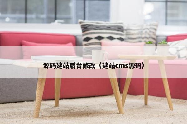 源码建站后台修改（建站cms源码）