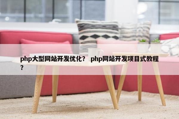 php大型网站开发优化？ php网站开发项目式教程？