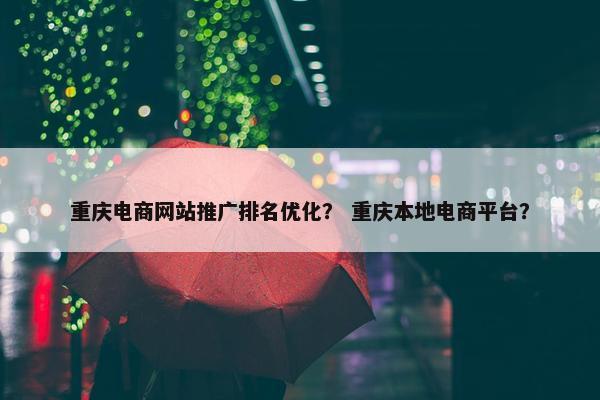 重庆电商网站推广排名优化？ 重庆本地电商平台？