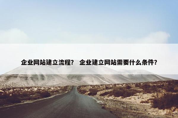企业网站建立流程？ 企业建立网站需要什么条件？