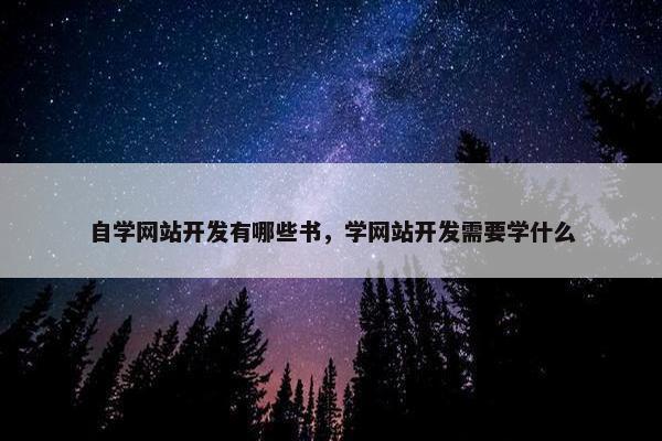 自学网站开发有哪些书，学网站开发需要学什么