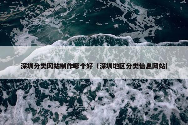 深圳分类网站制作哪个好（深圳地区分类信息网站）