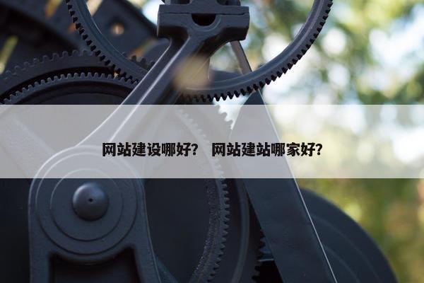 网站建设哪好？ 网站建站哪家好？