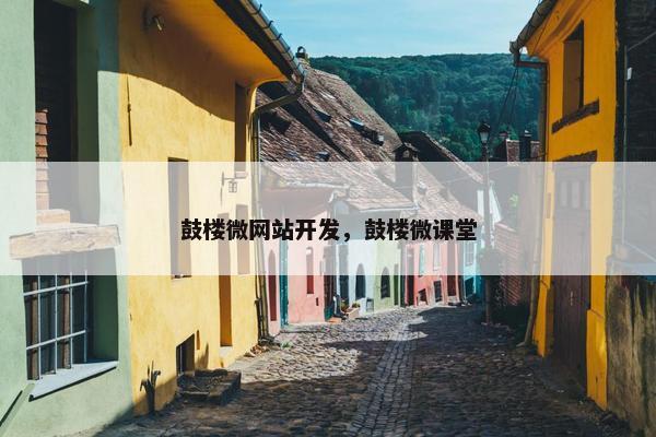 鼓楼微网站开发，鼓楼微课堂