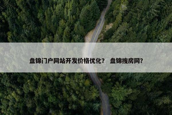 盘锦门户网站开发价格优化？ 盘锦搜房网？