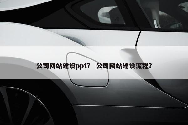 公司网站建设ppt？ 公司网站建设流程？