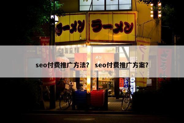 seo付费推广方法？ seo付费推广方案？