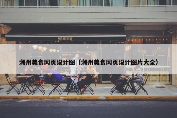潮州美食网页设计图（潮州美食网页设计图片大全）