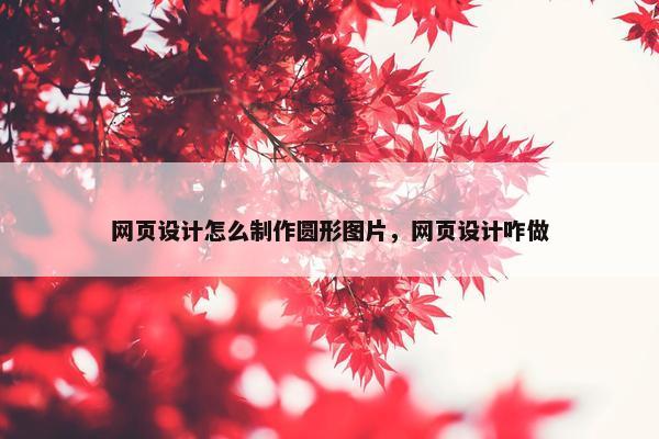 网页设计怎么制作圆形图片，网页设计咋做