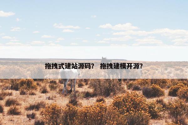 拖拽式建站源码？ 拖拽建模开源？