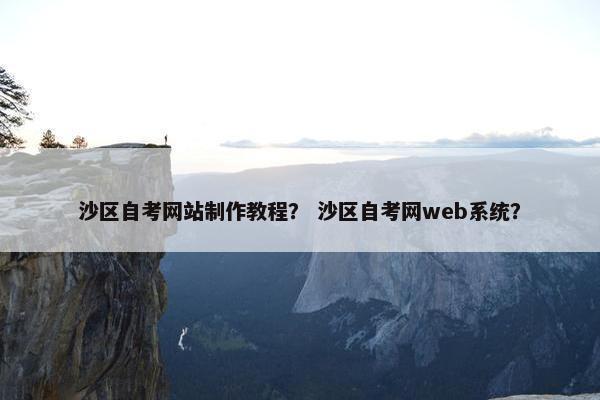 沙区自考网站制作教程？ 沙区自考网web系统？