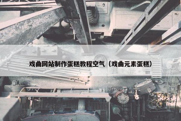 戏曲网站制作蛋糕教程空气（戏曲元素蛋糕）