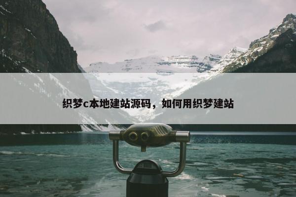 织梦c本地建站源码，如何用织梦建站
