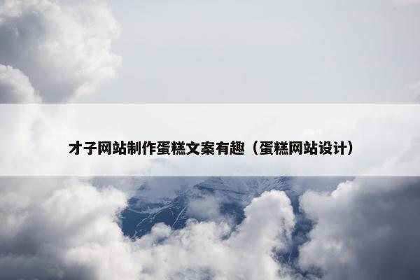 才子网站制作蛋糕文案有趣（蛋糕网站设计）