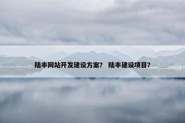 陆丰网站开发建设方案？ 陆丰建设项目？