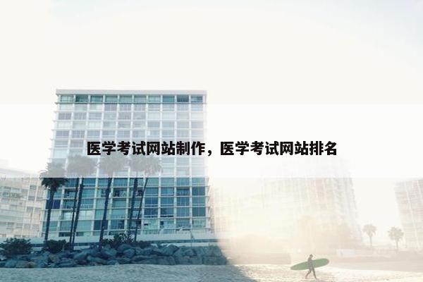 医学考试网站制作，医学考试网站排名