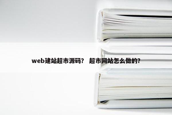web建站超市源码？ 超市网站怎么做的？