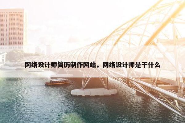 网络设计师简历制作网站，网络设计师是干什么