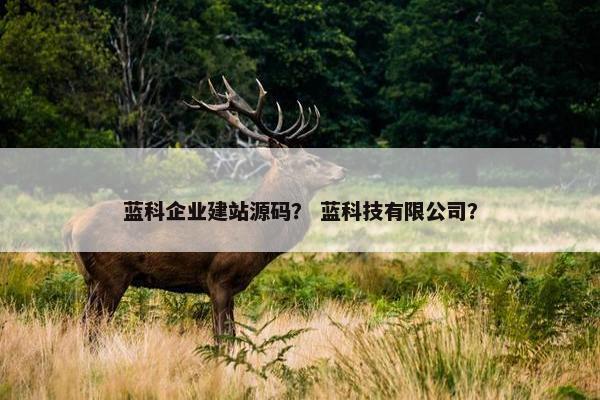 蓝科企业建站源码？ 蓝科技有限公司？