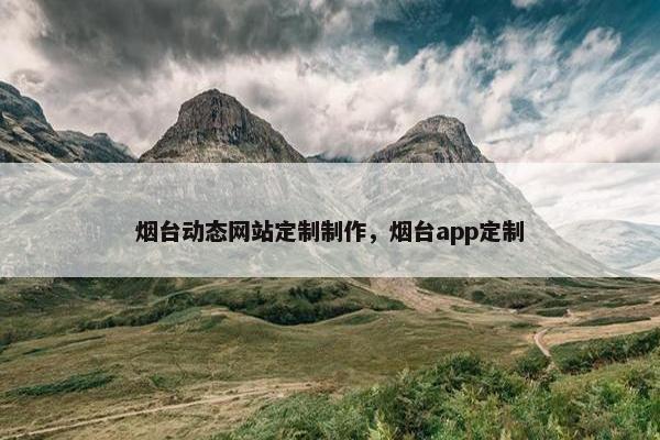 烟台动态网站定制制作，烟台app定制