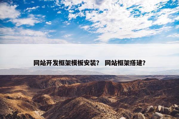 网站开发框架模板安装？ 网站框架搭建？