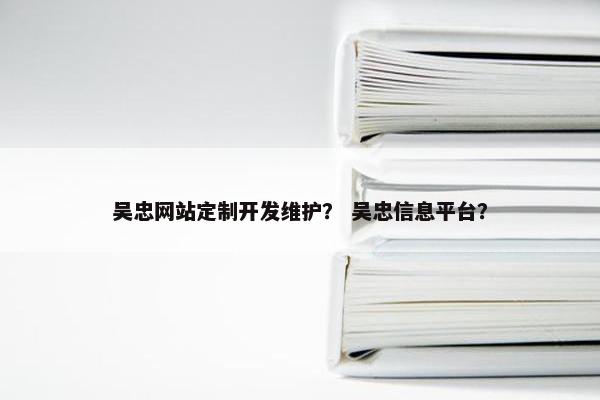吴忠网站定制开发维护？ 吴忠信息平台？