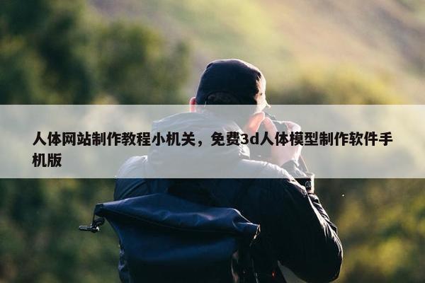 人体网站制作教程小机关，免费3d人体模型制作软件手机版