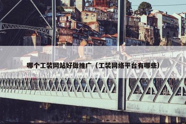 哪个工装网站好做推广（工装网络平台有哪些）