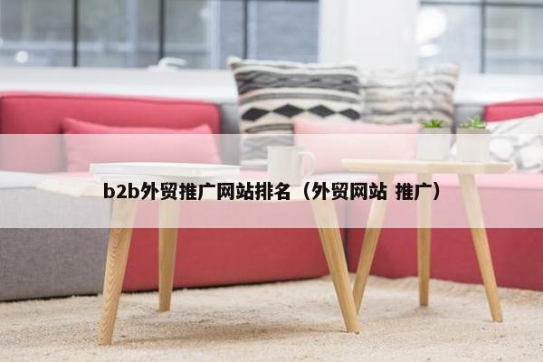 b2b外贸推广网站排名（外贸网站 推广）
