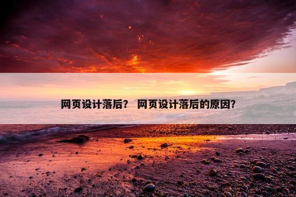 网页设计落后？ 网页设计落后的原因？