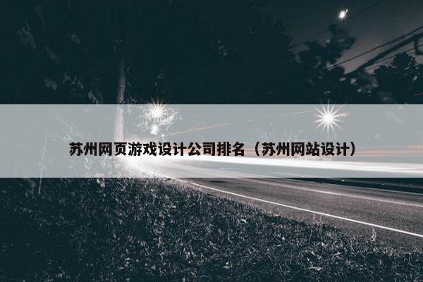 苏州网页游戏设计公司排名（苏州网站设计）