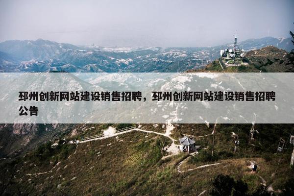 邳州创新网站建设销售招聘，邳州创新网站建设销售招聘公告