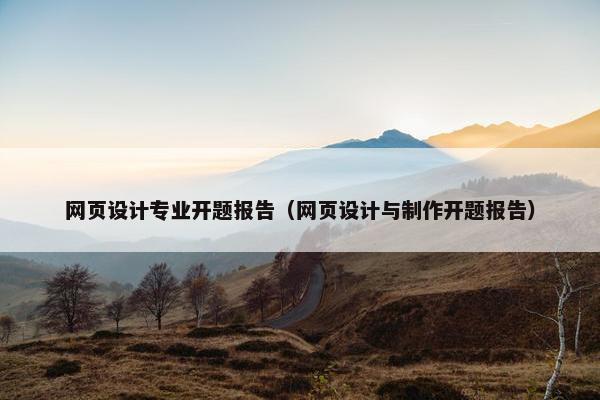 网页设计专业开题报告（网页设计与制作开题报告）